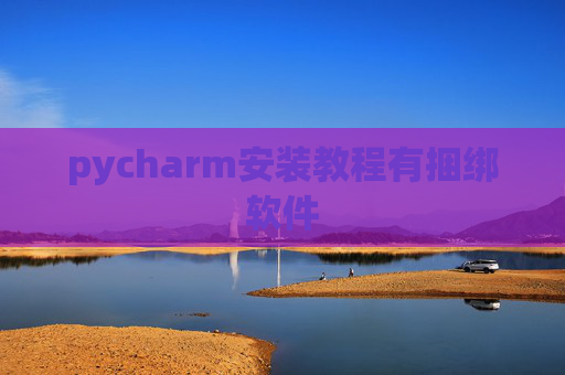 pycharm安装教程有捆绑软件 pycharm安装教程有捆绑软件